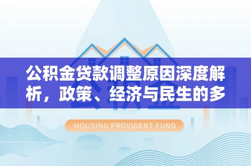 盘锦公积金贷款调整原因深度解析，政策、经济与民生的多重考量