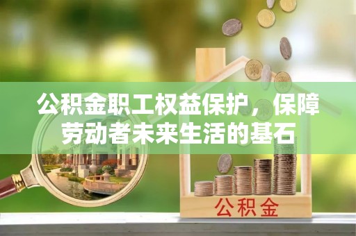 盘锦公积金职工权益保护，保障劳动者未来生活的基石
