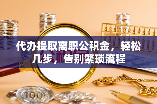 盘锦代办提取离职公积金，轻松几步，告别繁琐流程