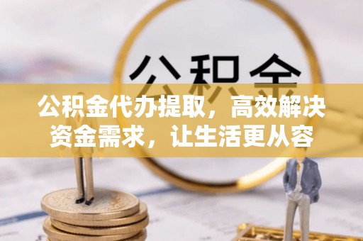 盘锦公积金代办提取，高效解决资金需求，让生活更从容