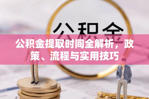 盘锦公积金提取时间全解析，政策、流程与实用技巧