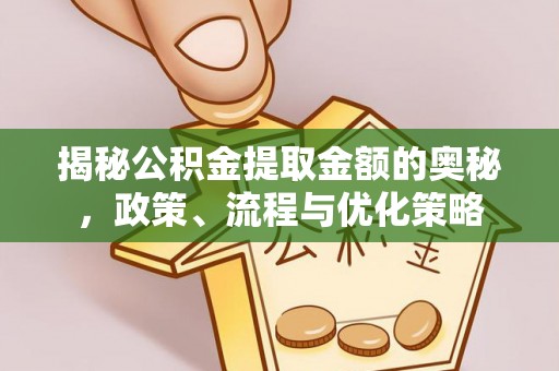 盘锦揭秘公积金提取金额的奥秘，政策、流程与优化策略