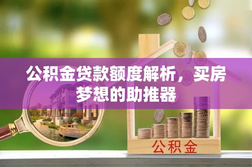 盘锦公积金贷款额度解析，买房梦想的助推器