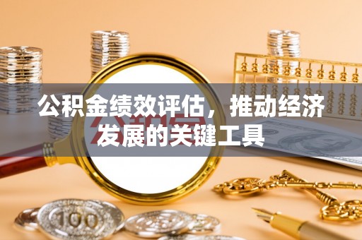 盘锦公积金绩效评估，推动经济发展的关键工具