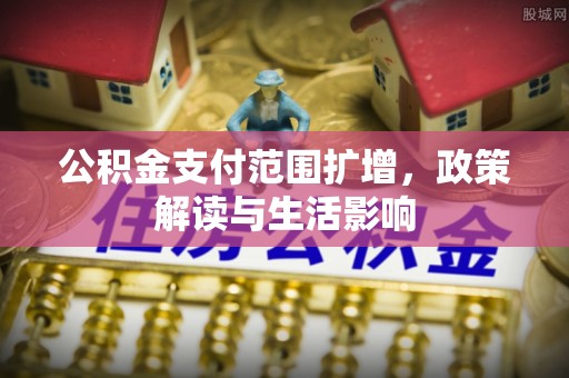 盘锦公积金支付范围扩增，政策解读与生活影响