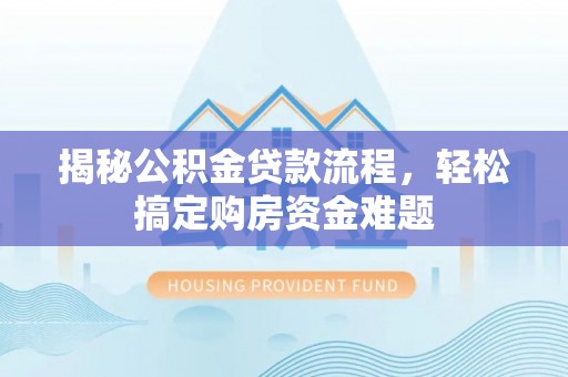 盘锦揭秘公积金贷款流程，轻松搞定购房资金难题