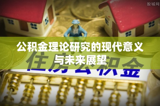 盘锦公积金理论研究的现代意义与未来展望
