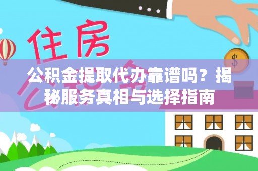 盘锦公积金提取代办靠谱吗？揭秘服务真相与选择指南