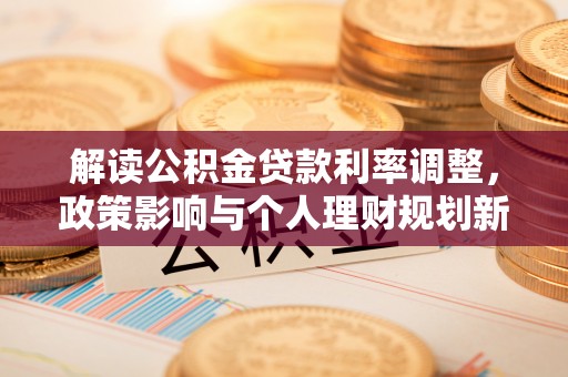 盘锦解读公积金贷款利率调整，政策影响与个人理财规划新思路