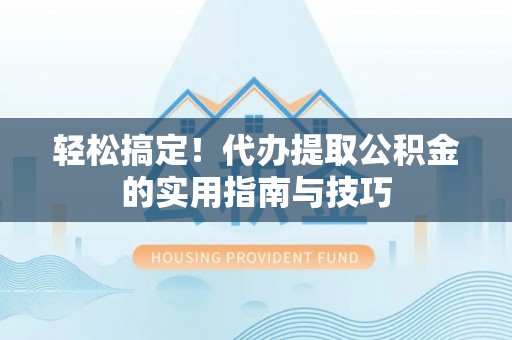 盘锦轻松搞定！代办提取公积金的实用指南与技巧