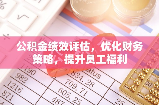 盘锦公积金绩效评估，优化财务策略，提升员工福利