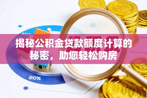 盘锦揭秘公积金贷款额度计算的秘密，助您轻松购房