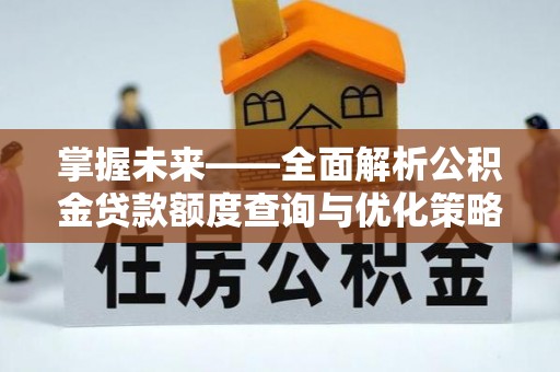 盘锦掌握未来——全面解析公积金贷款额度查询与优化策略
