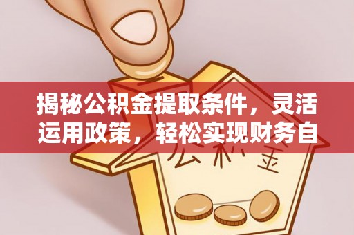 盘锦揭秘公积金提取条件，灵活运用政策，轻松实现财务自由