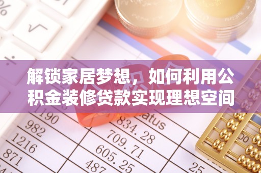 盘锦解锁家居梦想，如何利用公积金装修贷款实现理想空间