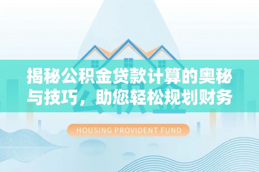 盘锦揭秘公积金贷款计算的奥秘与技巧，助您轻松规划财务未来