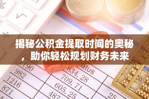 盘锦揭秘公积金提取时间的奥秘，助你轻松规划财务未来