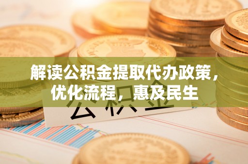 盘锦解读公积金提取代办政策，优化流程，惠及民生