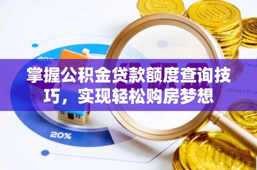 盘锦掌握公积金贷款额度查询技巧，实现轻松购房梦想