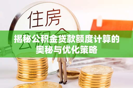 盘锦揭秘公积金贷款额度计算的奥秘与优化策略