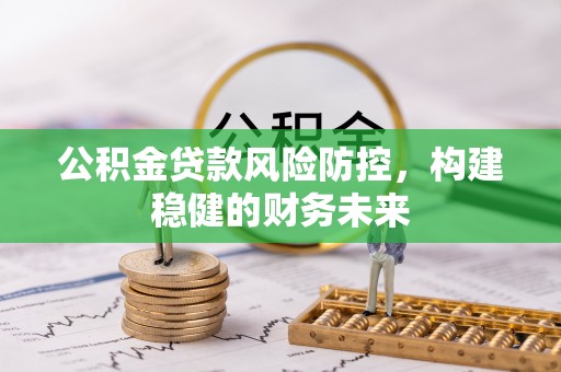 盘锦公积金贷款风险防控，构建稳健的财务未来