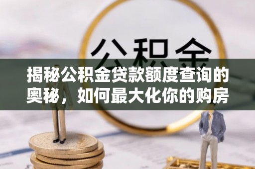 盘锦揭秘公积金贷款额度查询的奥秘，如何最大化你的购房资金