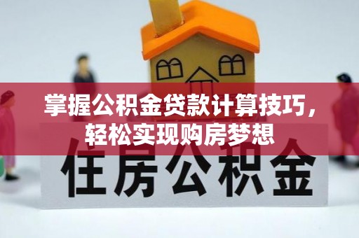 盘锦掌握公积金贷款计算技巧，轻松实现购房梦想