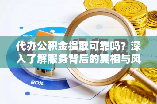 盘锦代办公积金提取可靠吗？深入了解服务背后的真相与风险