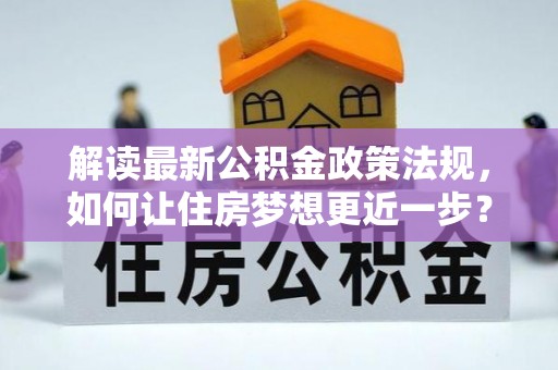 盘锦解读最新公积金政策法规，如何让住房梦想更近一步？