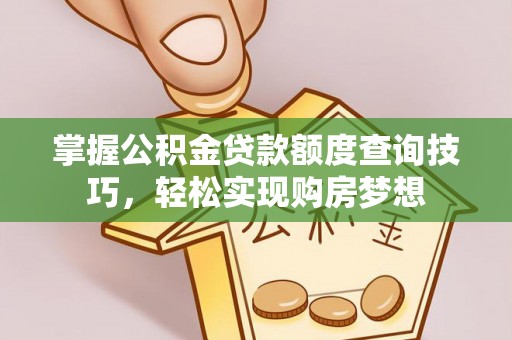 盘锦掌握公积金贷款额度查询技巧，轻松实现购房梦想