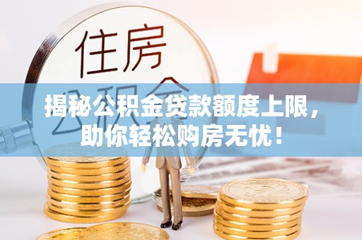 盘锦揭秘公积金贷款额度上限，助你轻松购房无忧！