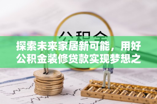 盘锦探索未来家居新可能，用好公积金装修贷款实现梦想之家