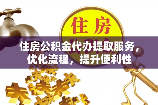 盘锦住房公积金代办提取服务，优化流程，提升便利性