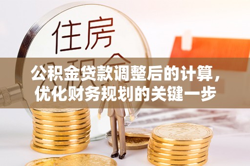 盘锦公积金贷款调整后的计算，优化财务规划的关键一步