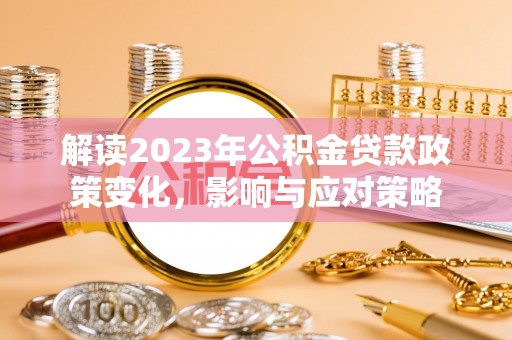 盘锦解读2023年公积金贷款政策变化，影响与应对策略