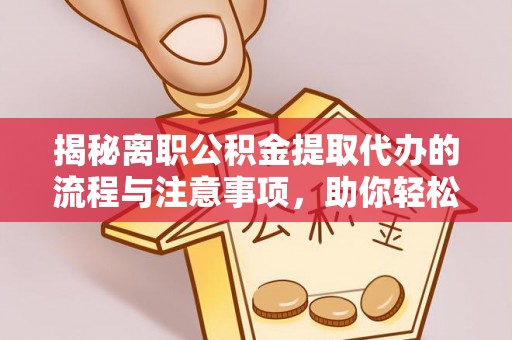 盘锦揭秘离职公积金提取代办的流程与注意事项，助你轻松拿回属于你的钱！