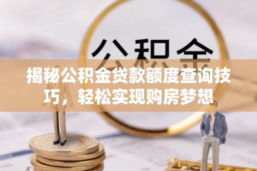 盘锦揭秘公积金贷款额度查询技巧，轻松实现购房梦想