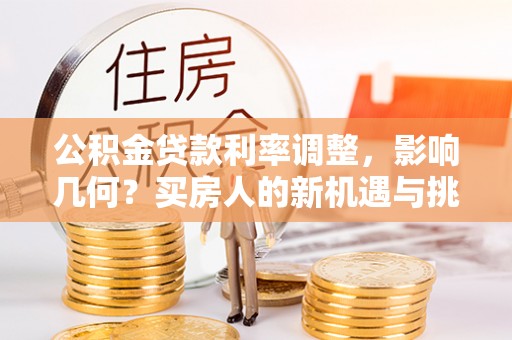 盘锦公积金贷款利率调整，影响几何？买房人的新机遇与挑战