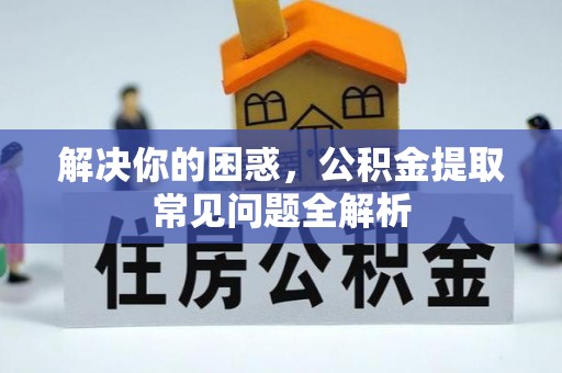 盘锦解决你的困惑，公积金提取常见问题全解析