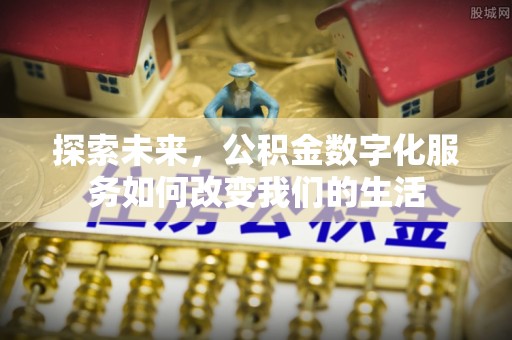 盘锦探索未来，公积金数字化服务如何改变我们的生活