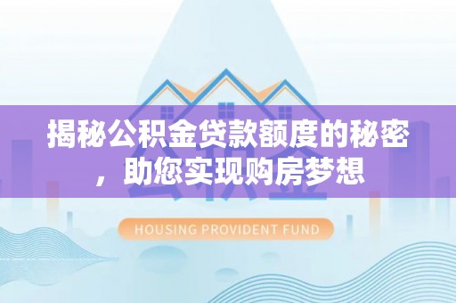 盘锦揭秘公积金贷款额度的秘密，助您实现购房梦想