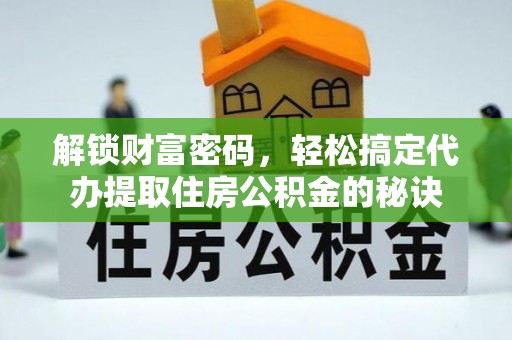 盘锦解锁财富密码，轻松搞定代办提取住房公积金的秘诀