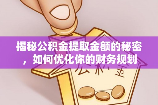 盘锦揭秘公积金提取金额的秘密，如何优化你的财务规划
