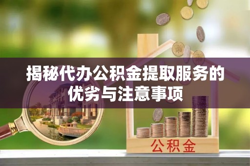 盘锦揭秘代办公积金提取服务的优劣与注意事项