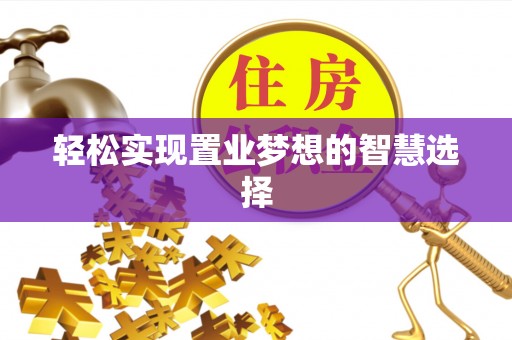 盘锦轻松实现置业梦想的智慧选择