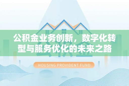 盘锦公积金业务创新，数字化转型与服务优化的未来之路