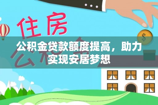 盘锦公积金贷款额度提高，助力实现安居梦想