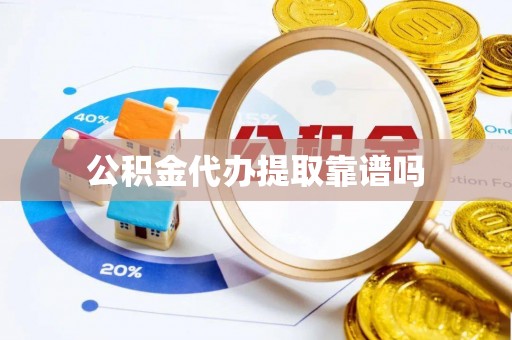 盘锦公积金代办提取靠谱吗