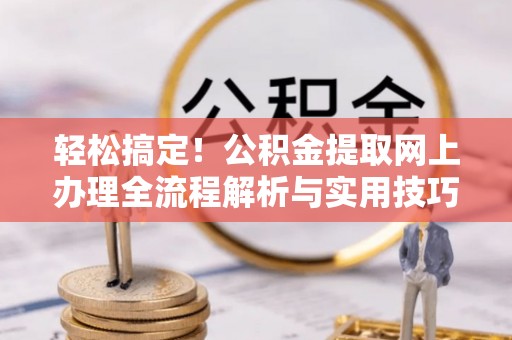 盘锦轻松搞定！公积金提取网上办理全流程解析与实用技巧