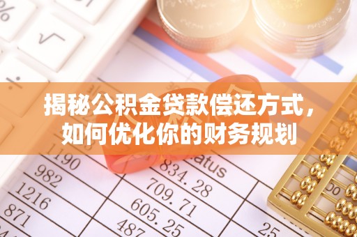 盘锦揭秘公积金贷款偿还方式，如何优化你的财务规划